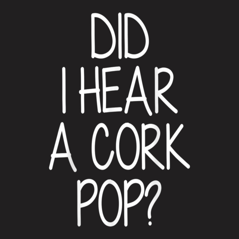 Did I Hear A Cork Pop Funny T-shirt | Artistshot