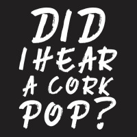 Did I Hear A Cork Pop 2 T-shirt | Artistshot