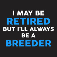 I May Be Retired But I'll Always Be A Breeder T-shirt | Artistshot