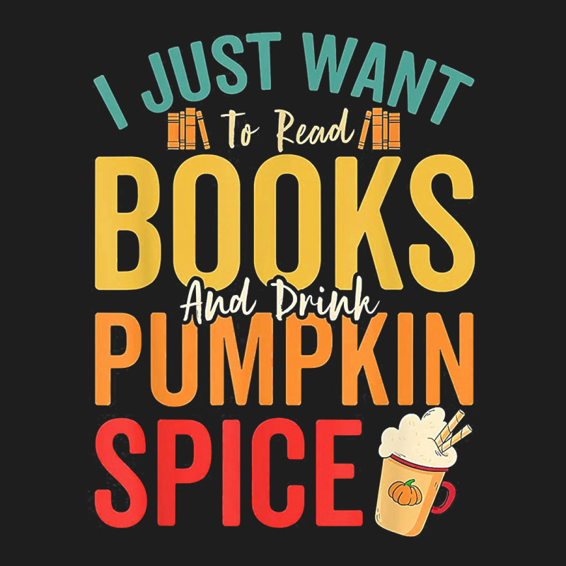 I Just Want To Read Books Amp Drink Pumpkin Spice Fall Season T Shirt Classic T-shirt by oritchie954 | Artistshot