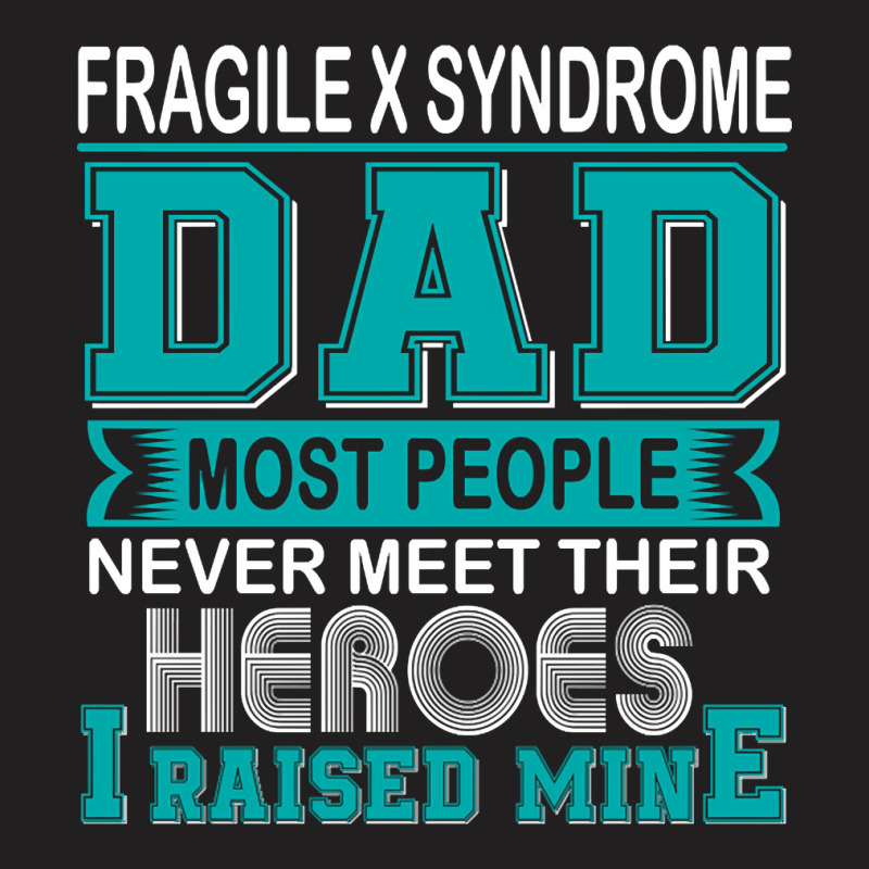 Trending Proud Fragile X Syndrome Dad Most People Never Meet Their Her T-shirt | Artistshot