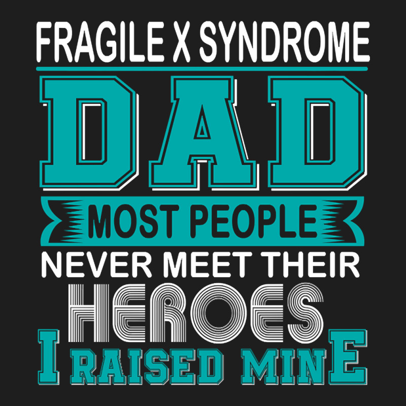 Trending Proud Fragile X Syndrome Dad Most People Never Meet Their Her Classic T-shirt | Artistshot