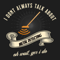 I Dont Always Talk About Metal Detecting Oh Wait Yes I Do Novelty Gag  Classic T-shirt | Artistshot