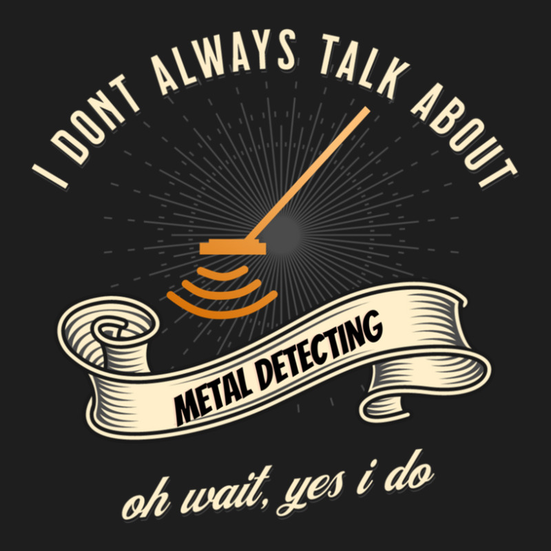 I Dont Always Talk About Metal Detecting Oh Wait Yes I Do Novelty Gag  Classic T-shirt by MAURICEVINCENT | Artistshot