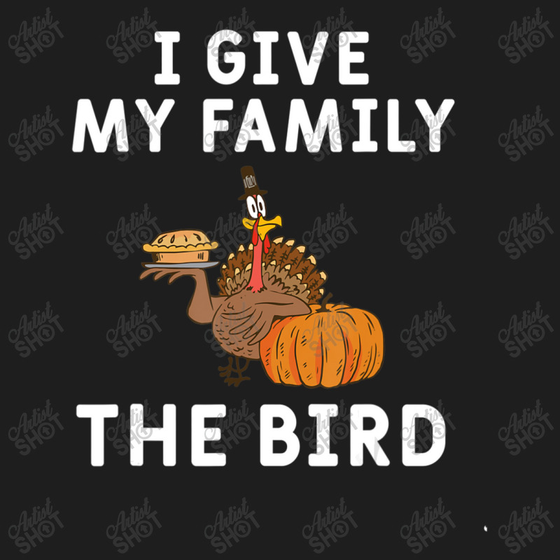 I Give My Family The Bird Turkey Joke Thanksgiving Season Classic T-shirt | Artistshot