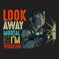 Hot Trend Look Away Mortal I'm Working Welder Welding Specialist T-shirt | Artistshot