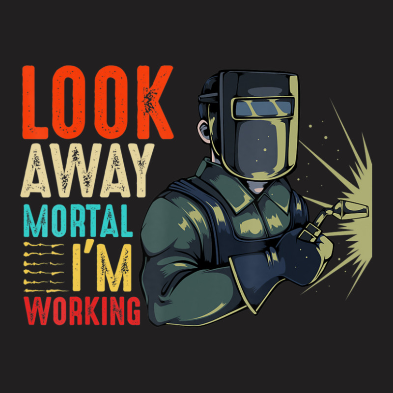 Hot Trend Look Away Mortal I'm Working Welder Welding Specialist T-shirt | Artistshot