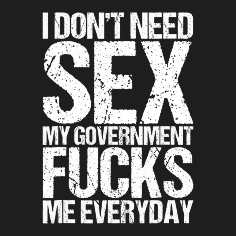 I Don't Need S.e.x The Government F.u.c.k.s Me Everyday Classic T-shirt by longho | Artistshot