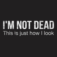 I'm Not Dead This Is Just How I Look Quote Dark Humor T-shirt | Artistshot