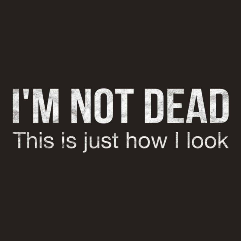 I'm Not Dead This Is Just How I Look Quote Dark Humor Tank Top | Artistshot