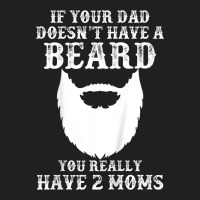 Kids If Your Dad Doesn't Have A Beard You Really Have 2 Moms Shir T-shirt | Artistshot