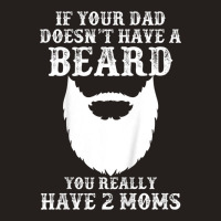 Kids If Your Dad Doesn't Have A Beard You Really Have 2 Moms Shir Tank Top | Artistshot