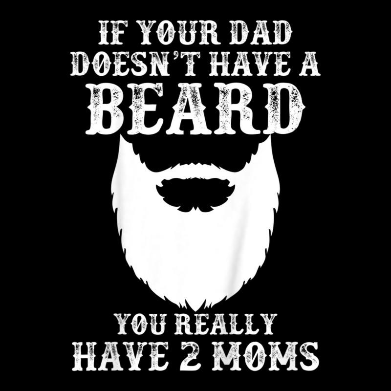 Kids If Your Dad Doesn't Have A Beard You Really Have 2 Moms Shir Long Sleeve Shirts | Artistshot