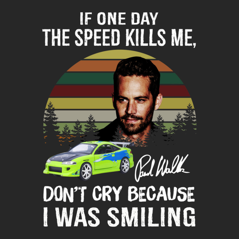 If The Speed Kills Me Paul Walker Paul Walker If One Day The Speed Kills Me Fast And Furious Women's