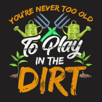 Gardening T  Shirt You're Never Too Old To Play In The Dirt Gardening T-shirt | Artistshot