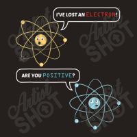 I Lost An Electron. Are You Positive Chemistry Joke Tank Top | Artistshot