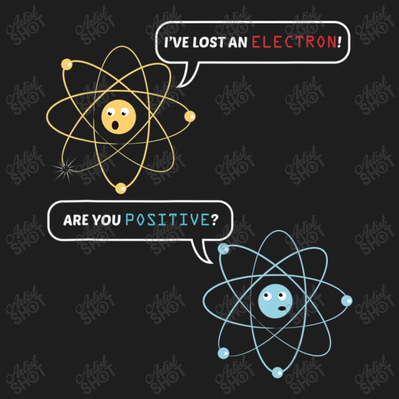 I Lost An Electron. Are You Positive Chemistry Joke Classic T-shirt by thanhtran | Artistshot