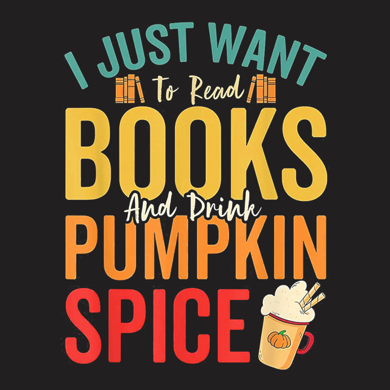 I Just Want To Read Books Amp Drink Pumpkin Spice Fall Season T Shirt T-shirt | Artistshot