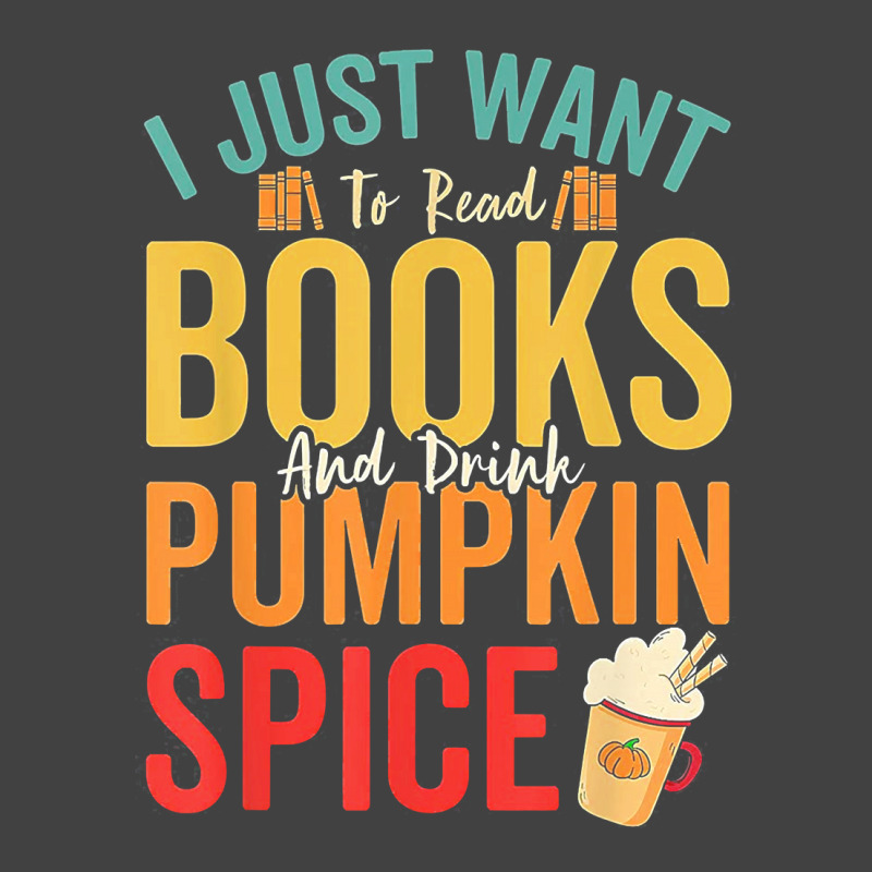 I Just Want To Read Books Amp Drink Pumpkin Spice Fall Season T Shirt Vintage T-shirt | Artistshot