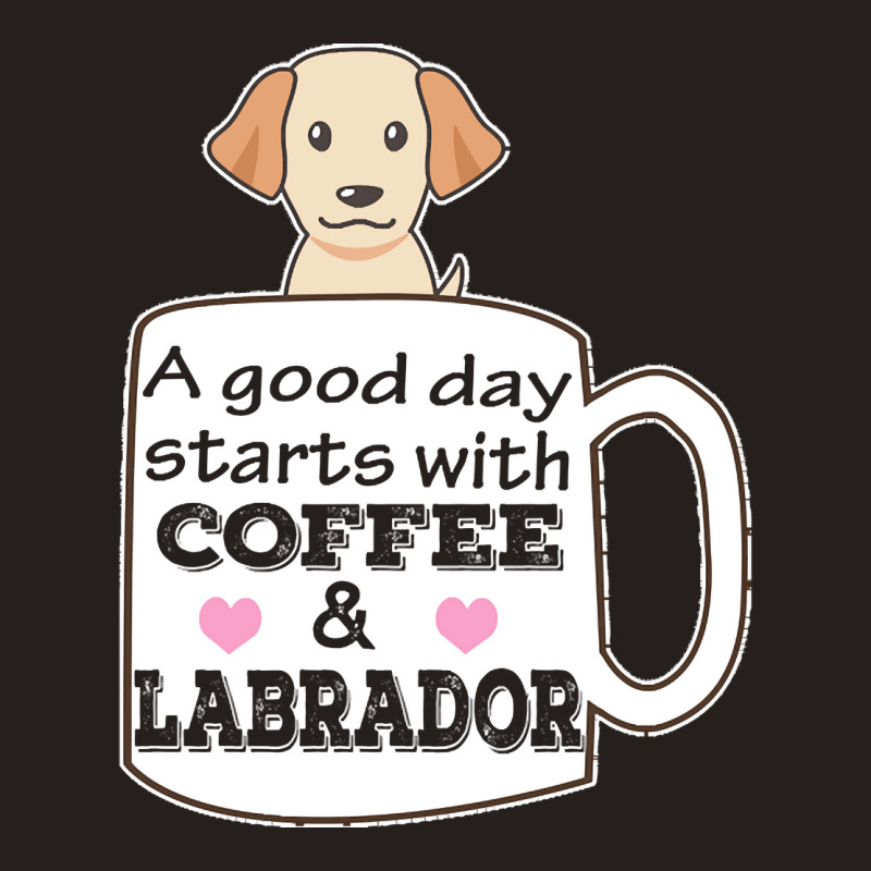 Labrador T Shirta Good Day Starts With Coffee And Labrador, Cute Labra Tank Top | Artistshot