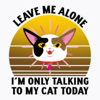 Leave Me Alone Im Only Talking To My Cat Today T-shirt | Artistshot