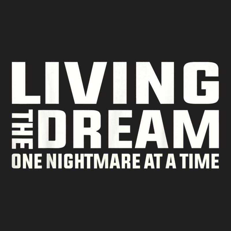 Living The Dream One Nightmare At A Time Funny T Shirt T-Shirt by kaykemyjoa | Artistshot