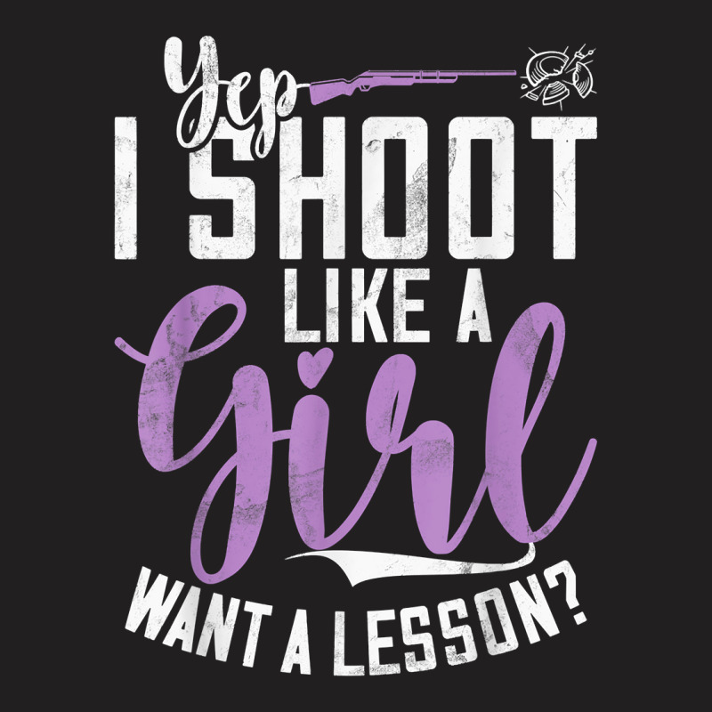 I Shoot Like A Girl   Sports Shooter & Clay Pigeon Shooting T Shirt T-shirt | Artistshot