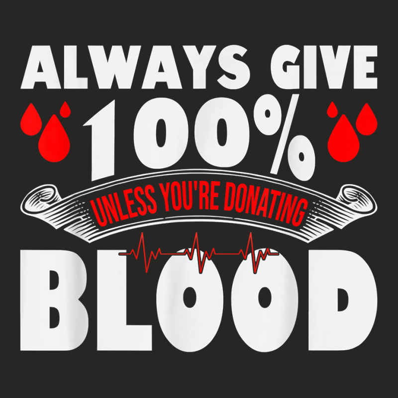 Always Give 100 Uness You're Donating Blood Donor T Shirt Ladies Fitted T-Shirt by pearleql2katnik | Artistshot