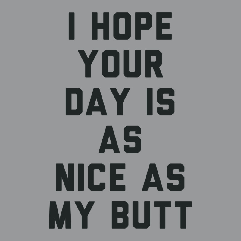 I Hope Your Day Is As Nice As My Butt. Unisex Hoodie | Artistshot