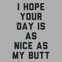 I Hope Your Day Is As Nice As My Butt. Exclusive T-shirt | Artistshot