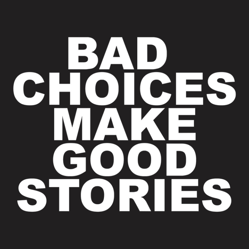 Limited Edition Bad Choices Make Good Stories T-shirt | Artistshot