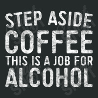 Step Aside Coffee This Is A Job For Alcohol Drinking Women's Triblend Scoop T-shirt | Artistshot