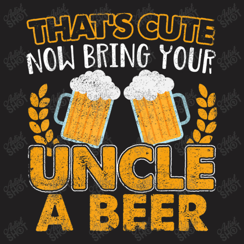 That's Cute Now Bring Your Uncle A Beer T-shirt | Artistshot