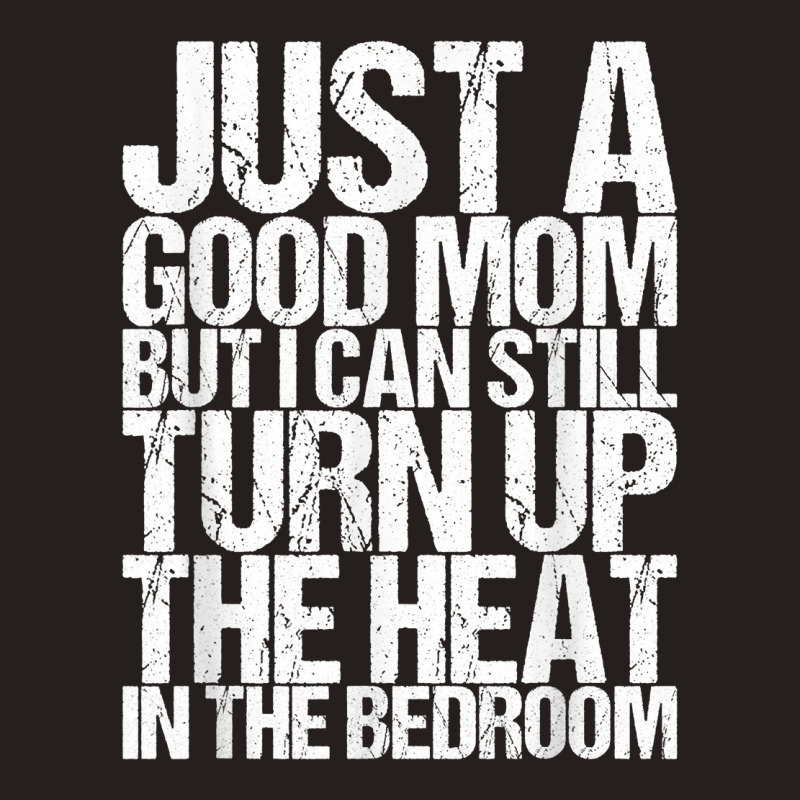 Just A Good Mom But I Can Still Turn Up The Heat In The Bedr T Shirt Tank Top | Artistshot