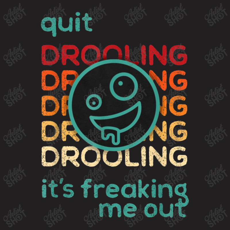 Quit Drooling It's Freaking Me Out T-Shirt by salma55 | Artistshot