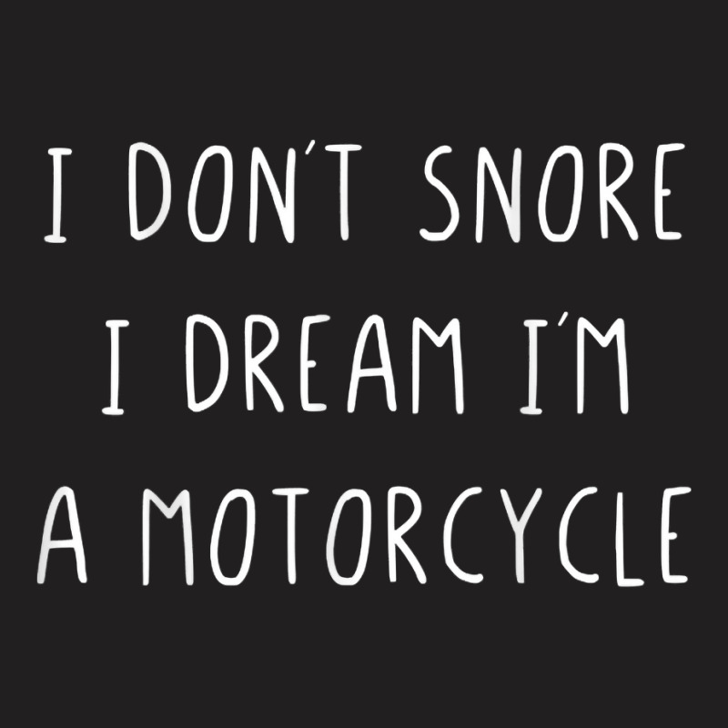 I Don't Snore I Dream I'm A Motorcycle T Shirt T-shirt | Artistshot