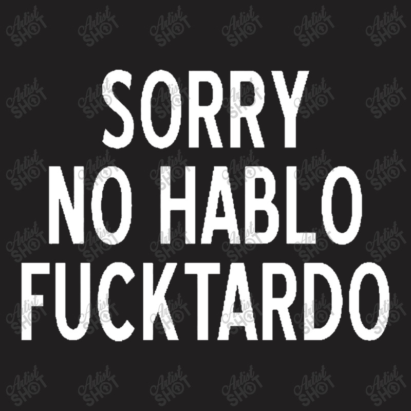 Sorry No Hablo Fucktardo Funny T-Shirt by salma55 | Artistshot