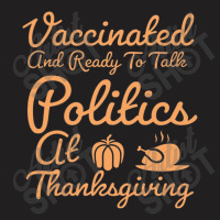 Vaccinated And Ready To Talk Politics At Thanksgiving T-shirt | Artistshot