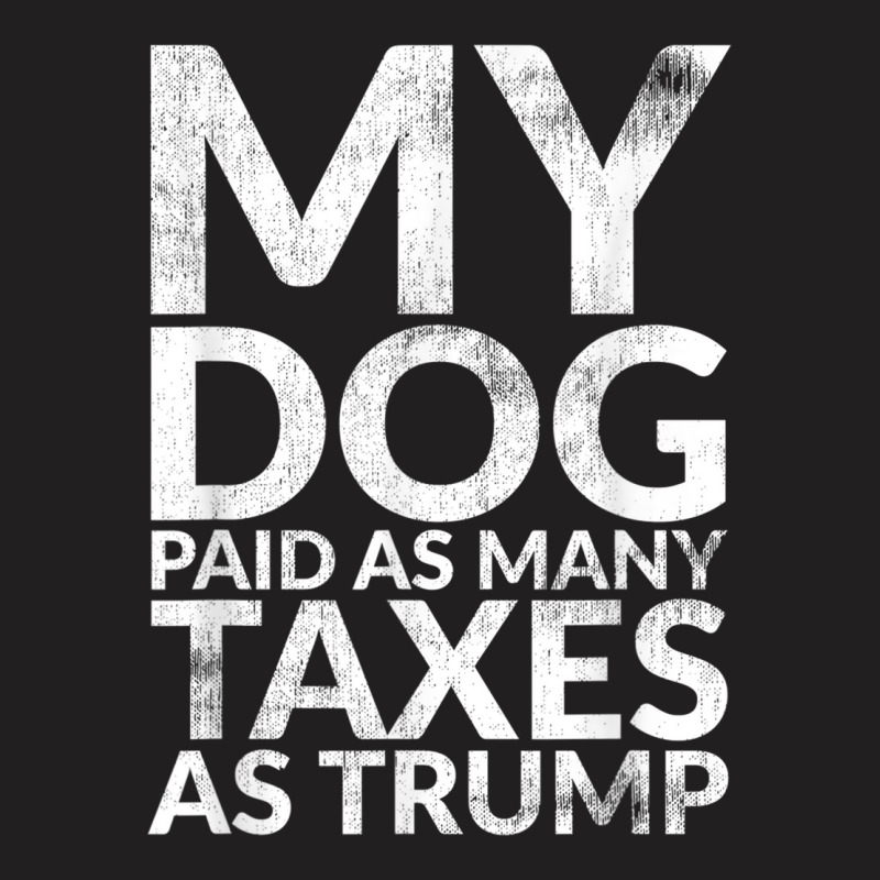 My Dog Paid As Many Taxes As Trump T-shirt | Artistshot