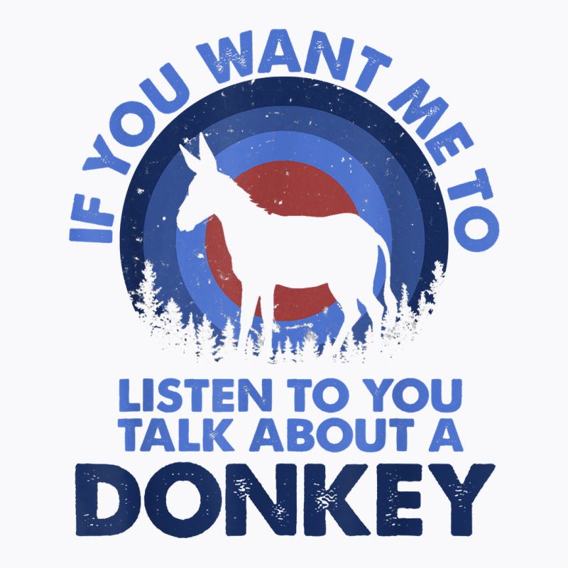 If Want Me Listen Talk About Animal Donkey T Shirt T-shirt | Artistshot