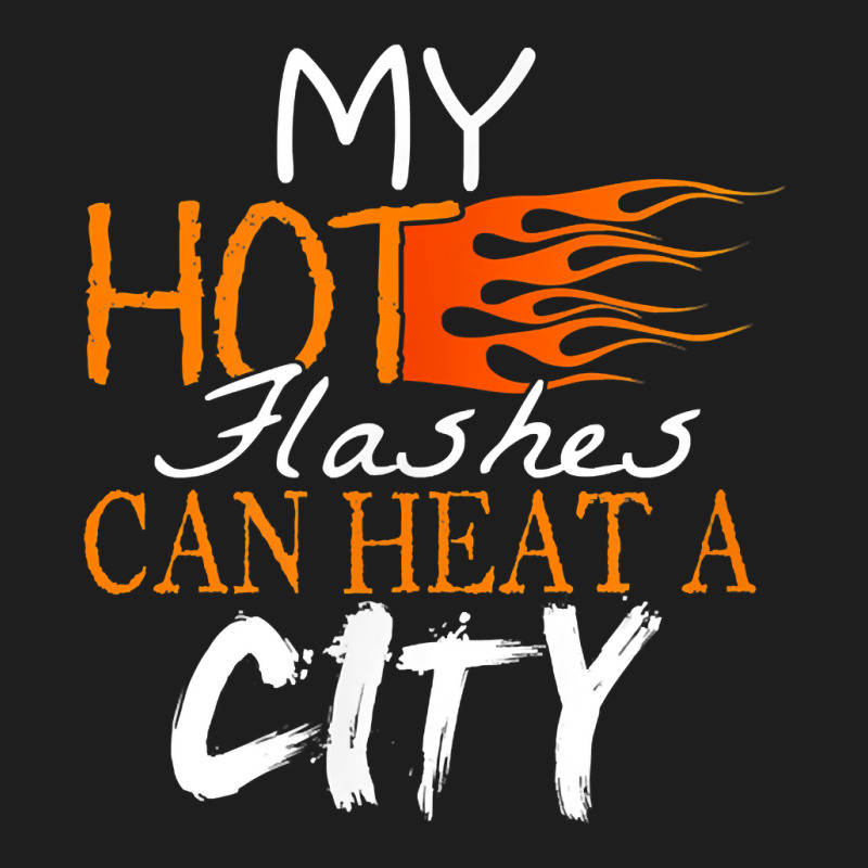 My Hot Flashes Can Heat A City For Menopause Women T Shirt Classic T-shirt | Artistshot