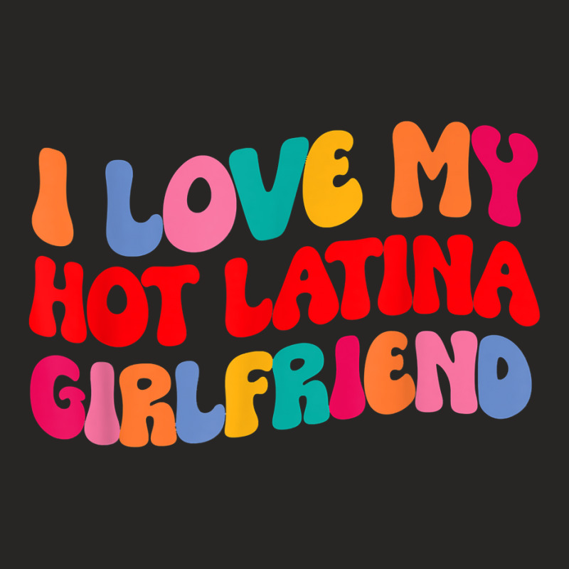 I Love My Hot Girlfriend I Love My Hot Latina Girlfriend T Shirt Ladies Fitted T-Shirt by luckenbg | Artistshot