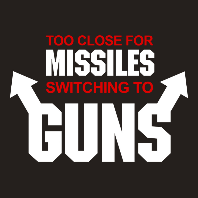 Too Close For Missiles Switching To Guns Quote Tank Top | Artistshot