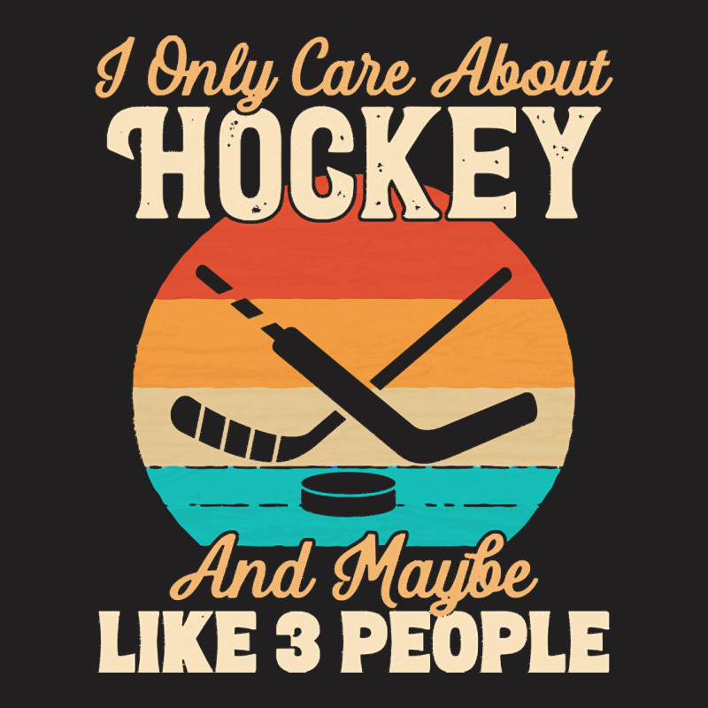 I Only Care About T  Shirt I Only Care About Hockey And Maybe Like 3 P T-shirt | Artistshot