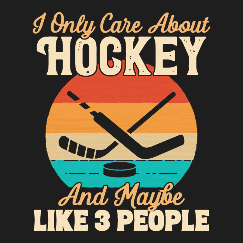 I Only Care About T  Shirt I Only Care About Hockey And Maybe Like 3 P Classic T-shirt | Artistshot