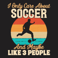 I Only Care About T  Shirt I Only Care About Soccer And Maybe Like 3 P T-shirt | Artistshot