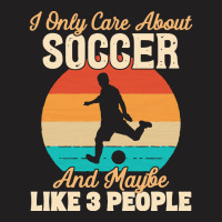 I Only Care About T  Shirt I Only Care About Soccer And Maybe Like 3 P T-shirt | Artistshot