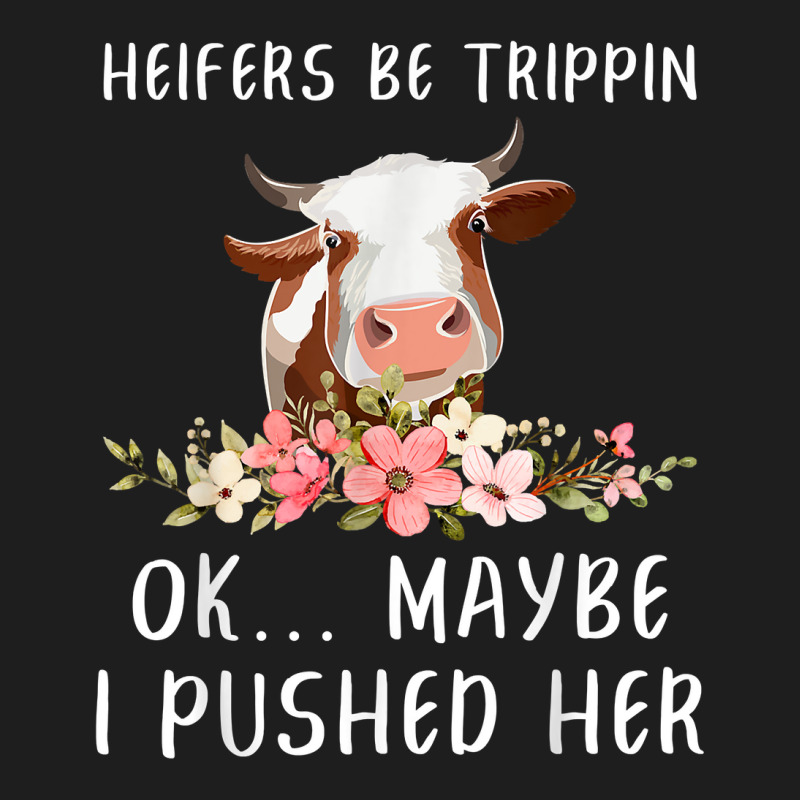 Heifers Be Trippin Ok Maybe I Pushed Her Funny Dairy Farmer T Shirt Classic T-shirt | Artistshot