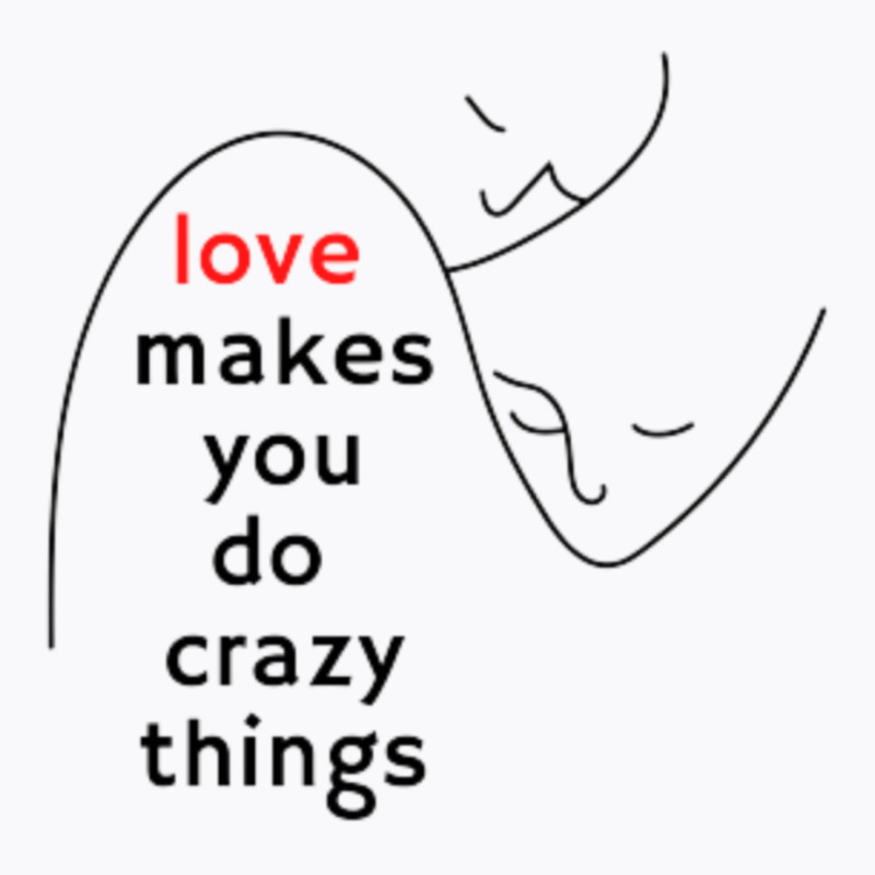 Love Makes You Do Crazy Things (3) T-shirt | Artistshot