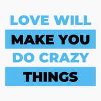 Love Will Make You Do Crazy Things   (4) T-shirt | Artistshot